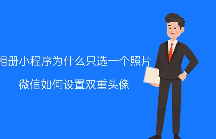 相册小程序为什么只选一个照片 微信如何设置双重头像？